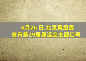 6月26 日,北京奥组委宣布第29届奥运会主题口号